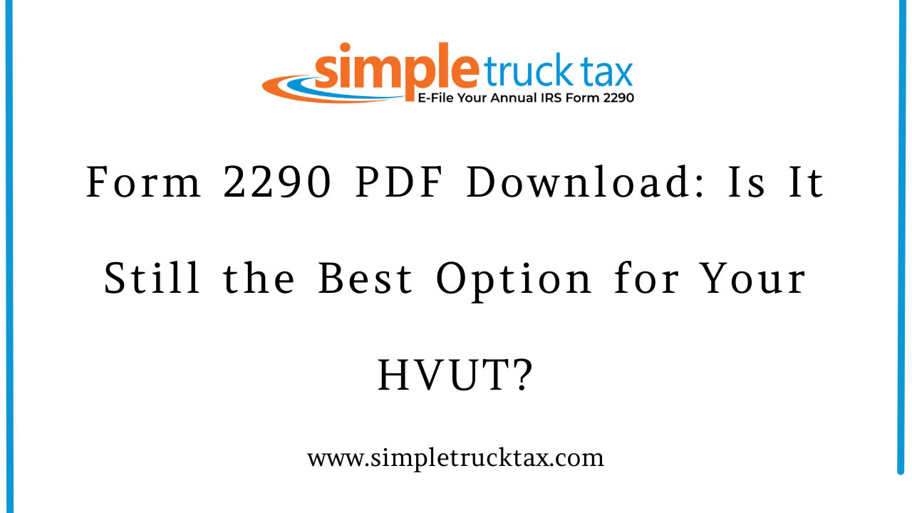 Form 2290 PDF Download: Is It Still the Best Option for Your HVUT?
